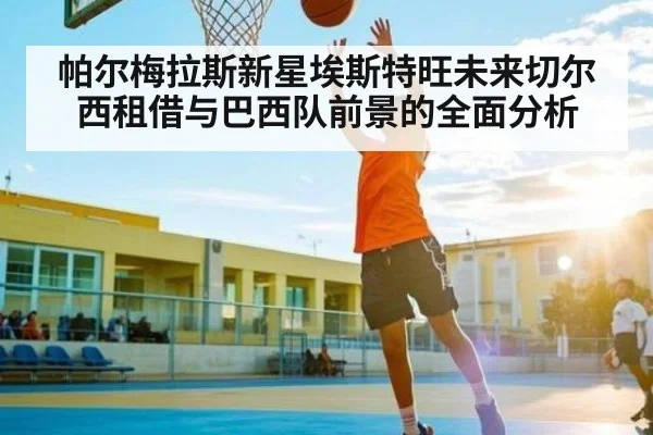 帕尔梅拉斯新星埃斯特旺未来切尔西租借与巴西队前景的全面分析
