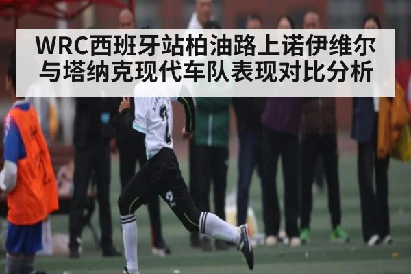 WRC西班牙站柏油路上诺伊维尔与塔纳克现代车队表现对比分析