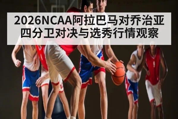 2026NCAA阿拉巴马对乔治亚四分卫对决与选秀行情观察