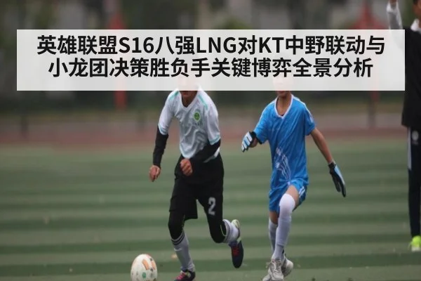 英雄联盟S16八强LNG对KT中野联动与小龙团决策胜负手关键博弈全景分析